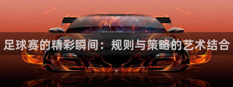 江南娱乐jn平台下载：足球赛的精彩瞬间：规则与策略的艺术结合