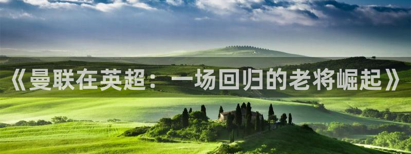  jn江南·体育网页版：《曼联在英超：一场回归的老将崛起》