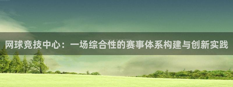 jn江南体育登录入口：网球竞技中心：一场综合性的赛事体系构建